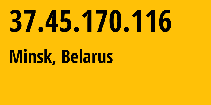 IP address 37.45.170.116 (Minsk, Minsk City, Belarus) get location, coordinates on map, ISP provider AS6697 Republican-Unitary-Telecommunication-Enterprise-Beltelecom // who is provider of ip address 37.45.170.116, whose IP address