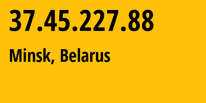 IP address 37.45.227.88 (Minsk, Minsk City, Belarus) get location, coordinates on map, ISP provider AS6697 Republican-Unitary-Telecommunication-Enterprise-Beltelecom // who is provider of ip address 37.45.227.88, whose IP address