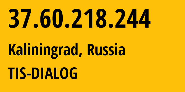 IP address 37.60.218.244 (Kaliningrad, Kaliningrad Oblast, Russia) get location, coordinates on map, ISP provider AS31214 TIS-DIALOG // who is provider of ip address 37.60.218.244, whose IP address