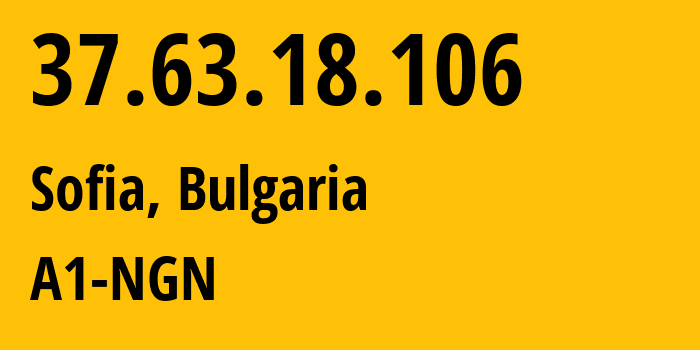 IP address 37.63.18.106 (Sofia, Sofia-Capital, Bulgaria) get location, coordinates on map, ISP provider AS12716 A1-NGN // who is provider of ip address 37.63.18.106, whose IP address