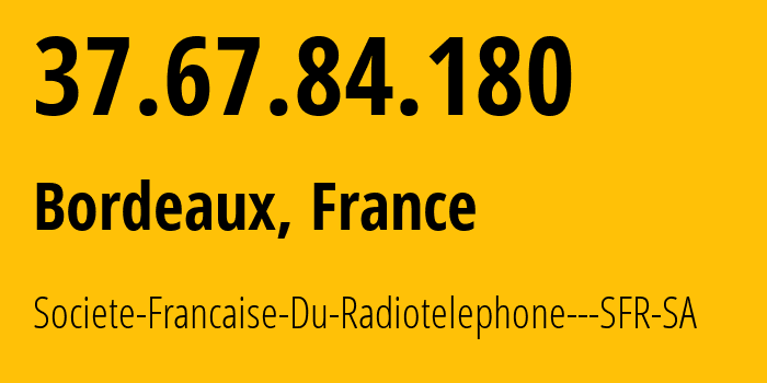 IP-адрес 37.67.84.180 (Бордо, Nouvelle-Aquitaine, Франция) определить местоположение, координаты на карте, ISP провайдер AS15557 Societe-Francaise-Du-Radiotelephone---SFR-SA // кто провайдер айпи-адреса 37.67.84.180