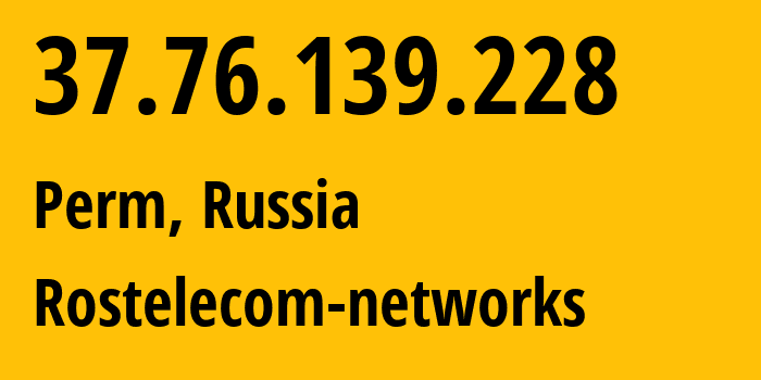 IP address 37.76.139.228 (Perm, Perm Krai, Russia) get location, coordinates on map, ISP provider AS12389 Rostelecom-networks // who is provider of ip address 37.76.139.228, whose IP address