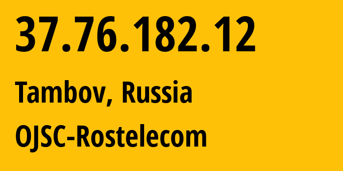 IP address 37.76.182.12 (Tambov, Tambov Oblast, Russia) get location, coordinates on map, ISP provider AS12389 OJSC-Rostelecom // who is provider of ip address 37.76.182.12, whose IP address