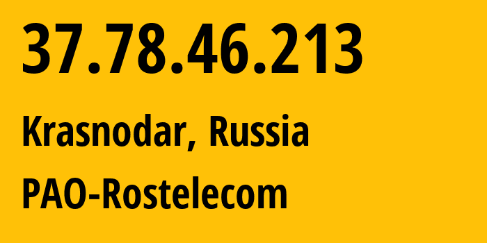 IP address 37.78.46.213 (Krasnodar, Krasnodar Krai, Russia) get location, coordinates on map, ISP provider AS12389 PAO-Rostelecom // who is provider of ip address 37.78.46.213, whose IP address