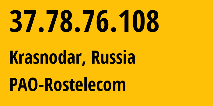 IP address 37.78.76.108 (Krasnodar, Krasnodar Krai, Russia) get location, coordinates on map, ISP provider AS12389 PAO-Rostelecom // who is provider of ip address 37.78.76.108, whose IP address