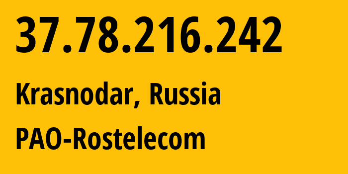 IP-адрес 37.78.216.242 (Краснодар, Краснодарский край, Россия) определить местоположение, координаты на карте, ISP провайдер AS12389 PAO-Rostelecom // кто провайдер айпи-адреса 37.78.216.242