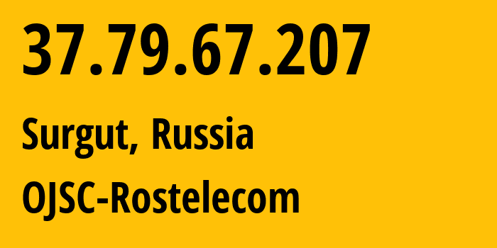IP address 37.79.67.207 (Surgut, Khanty-Mansia, Russia) get location, coordinates on map, ISP provider AS12389 OJSC-Rostelecom // who is provider of ip address 37.79.67.207, whose IP address