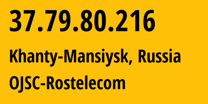 IP-адрес 37.79.80.216 (Ханты-Мансийск, Ханты-Мансийский АО, Россия) определить местоположение, координаты на карте, ISP провайдер AS12389 OJSC-Rostelecom // кто провайдер айпи-адреса 37.79.80.216