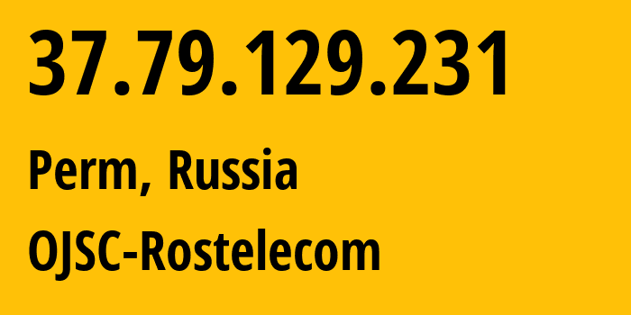 IP address 37.79.129.231 (Perm, Perm Krai, Russia) get location, coordinates on map, ISP provider AS12389 OJSC-Rostelecom // who is provider of ip address 37.79.129.231, whose IP address