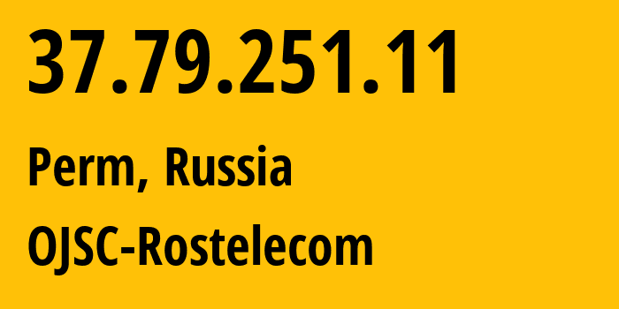 IP address 37.79.251.11 (Perm, Perm Krai, Russia) get location, coordinates on map, ISP provider AS12389 OJSC-Rostelecom // who is provider of ip address 37.79.251.11, whose IP address