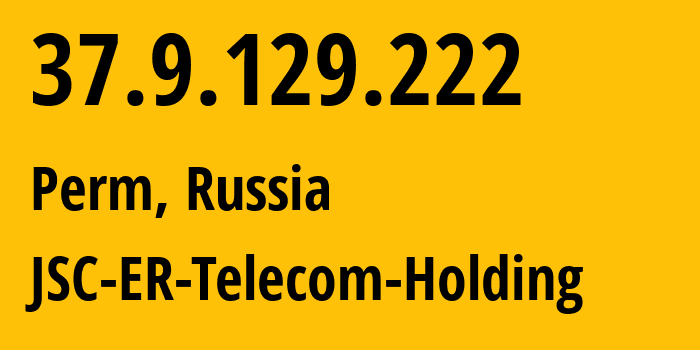 IP address 37.9.129.222 (Perm, Perm Krai, Russia) get location, coordinates on map, ISP provider AS198295 JSC-ER-Telecom-Holding // who is provider of ip address 37.9.129.222, whose IP address