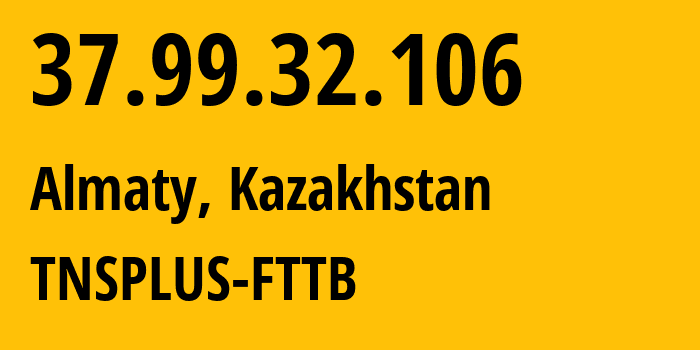 IP address 37.99.32.106 (Almaty, Almaty, Kazakhstan) get location, coordinates on map, ISP provider AS21299 TNSPLUS-FTTB // who is provider of ip address 37.99.32.106, whose IP address