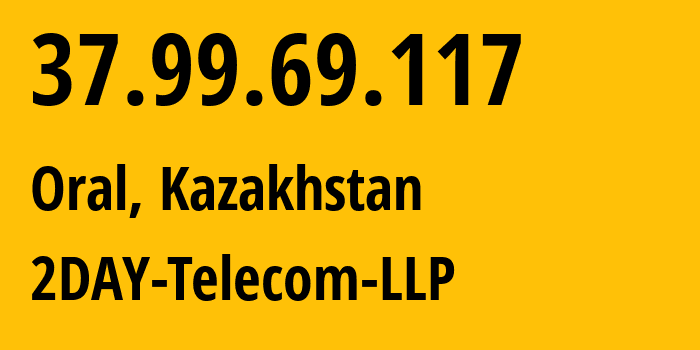 IP address 37.99.69.117 (Oral, West Kazakhstan, Kazakhstan) get location, coordinates on map, ISP provider AS21299 2DAY-Telecom-LLP // who is provider of ip address 37.99.69.117, whose IP address