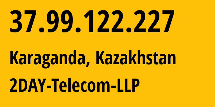 IP address 37.99.122.227 (Karaganda, Karaganda, Kazakhstan) get location, coordinates on map, ISP provider AS21299 2DAY-Telecom-LLP // who is provider of ip address 37.99.122.227, whose IP address