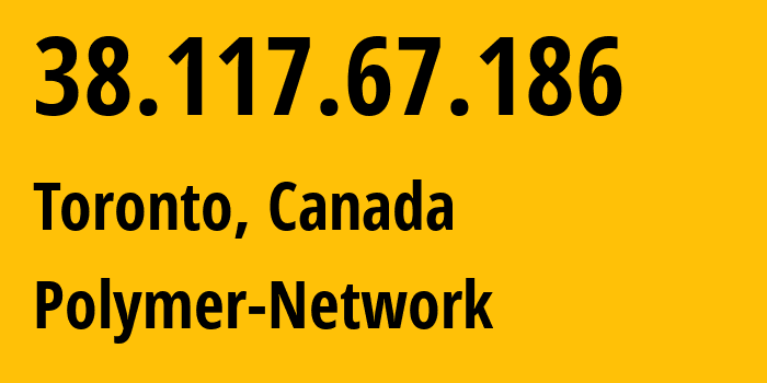 IP-адрес 38.117.67.186 (Торонто, Онтарио, Канада) определить местоположение, координаты на карте, ISP провайдер AS53594 Polymer-Network // кто провайдер айпи-адреса 38.117.67.186