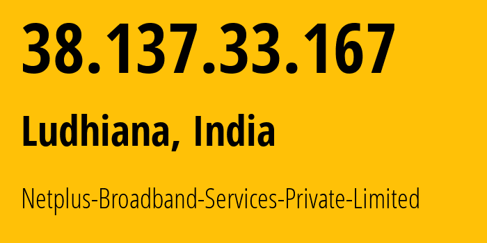 IP address 38.137.33.167 (Ludhiana, Punjab, India) get location, coordinates on map, ISP provider AS133661 Netplus-Broadband-Services-Private-Limited // who is provider of ip address 38.137.33.167, whose IP address