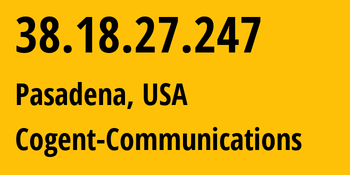 IP address 38.18.27.247 (Pasadena, California, USA) get location, coordinates on map, ISP provider AS174 Cogent-Communications // who is provider of ip address 38.18.27.247, whose IP address