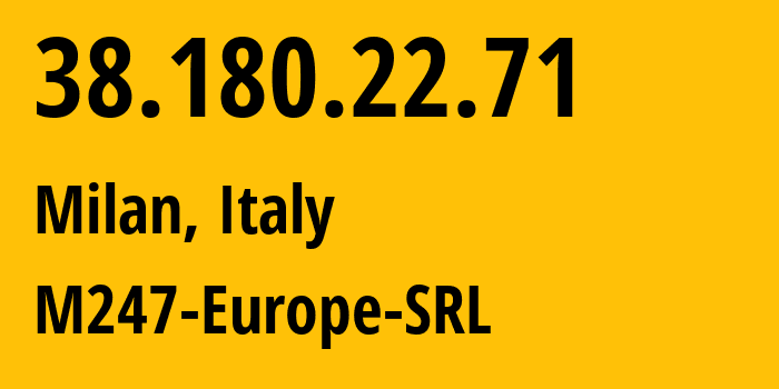 IP address 38.180.22.71 (Milan, Lombardy, Italy) get location, coordinates on map, ISP provider AS9009 M247-Europe-SRL // who is provider of ip address 38.180.22.71, whose IP address