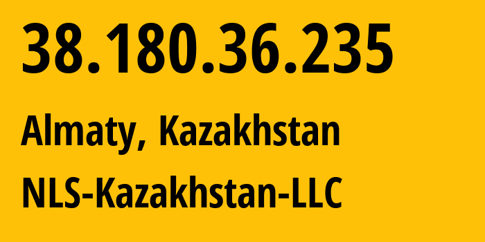 IP-адрес 38.180.36.235 (Алматы, Алматы, Казахстан) определить местоположение, координаты на карте, ISP провайдер AS200590 NLS-Kazakhstan-LLC // кто провайдер айпи-адреса 38.180.36.235