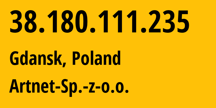 IP-адрес 38.180.111.235 (Гданьск, Поморское воеводство, Польша) определить местоположение, координаты на карте, ISP провайдер AS200088 Artnet-Sp.-z-o.o. // кто провайдер айпи-адреса 38.180.111.235