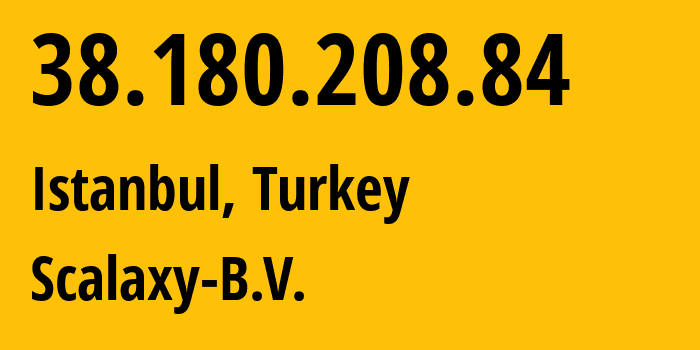 IP address 38.180.208.84 (Istanbul, Istanbul, Turkey) get location, coordinates on map, ISP provider AS58061 Scalaxy-B.V. // who is provider of ip address 38.180.208.84, whose IP address