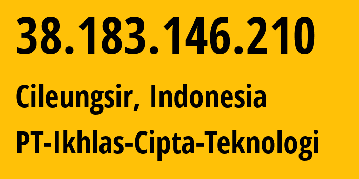 IP address 38.183.146.210 (Cileungsir, West Java, Indonesia) get location, coordinates on map, ISP provider AS140457 PT-Ikhlas-Cipta-Teknologi // who is provider of ip address 38.183.146.210, whose IP address