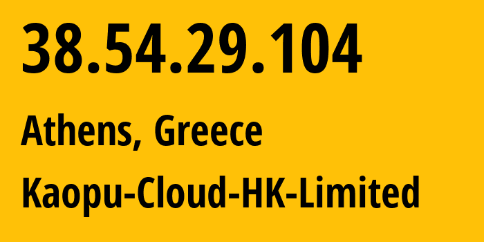 IP address 38.54.29.104 (Athens, Attica, Greece) get location, coordinates on map, ISP provider AS138915 Kaopu-Cloud-HK-Limited // who is provider of ip address 38.54.29.104, whose IP address