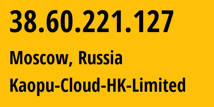 IP address 38.60.221.127 (Moscow, Moscow, Russia) get location, coordinates on map, ISP provider AS138915 Kaopu-Cloud-HK-Limited // who is provider of ip address 38.60.221.127, whose IP address