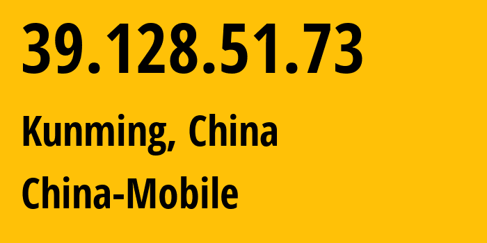 IP address 39.128.51.73 (Kunming, Yunnan, China) get location, coordinates on map, ISP provider AS9808 China-Mobile // who is provider of ip address 39.128.51.73, whose IP address