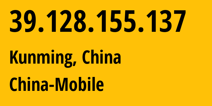 IP address 39.128.155.137 (Kunming, Yunnan, China) get location, coordinates on map, ISP provider AS9808 China-Mobile // who is provider of ip address 39.128.155.137, whose IP address