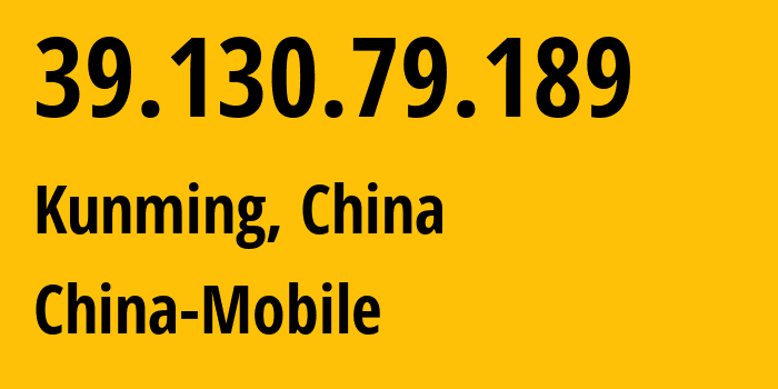 IP address 39.130.79.189 (Kunming, Yunnan, China) get location, coordinates on map, ISP provider AS9808 China-Mobile // who is provider of ip address 39.130.79.189, whose IP address