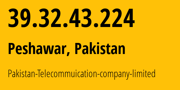 IP address 39.32.43.224 (Peshawar, Khyber Pakhtunkhwa, Pakistan) get location, coordinates on map, ISP provider AS17557 Pakistan-Telecommuication-company-limited // who is provider of ip address 39.32.43.224, whose IP address