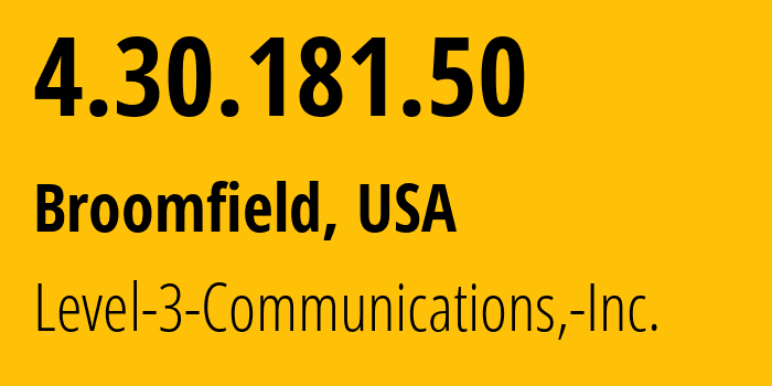 IP address 4.30.181.50 (Broomfield, Colorado, USA) get location, coordinates on map, ISP provider AS3356 Level-3-Communications,-Inc. // who is provider of ip address 4.30.181.50, whose IP address