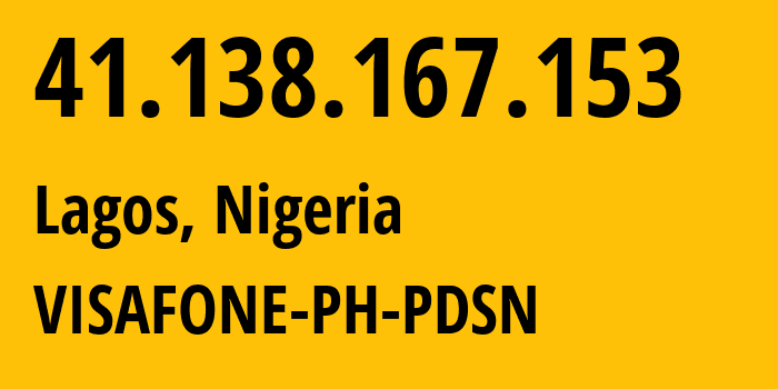 IP address 41.138.167.153 (Lagos, Lagos, Nigeria) get location, coordinates on map, ISP provider AS20598 VISAFONE-PH-PDSN // who is provider of ip address 41.138.167.153, whose IP address