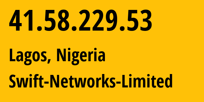 IP address 41.58.229.53 (Lagos, Lagos, Nigeria) get location, coordinates on map, ISP provider AS36923 Swift-Networks-Limited // who is provider of ip address 41.58.229.53, whose IP address