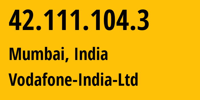 IP-адрес 42.111.104.3 (Мумбаи, Махараштра, Индия) определить местоположение, координаты на карте, ISP провайдер AS38266 Vodafone-India-Ltd // кто провайдер айпи-адреса 42.111.104.3