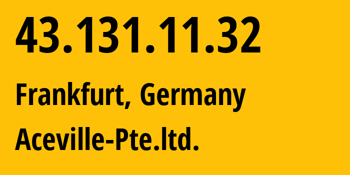 IP-адрес 43.131.11.32 (Франкфурт-на-Майне, Гессен, Германия) определить местоположение, координаты на карте, ISP провайдер AS139341 Aceville-Pte.ltd. // кто провайдер айпи-адреса 43.131.11.32