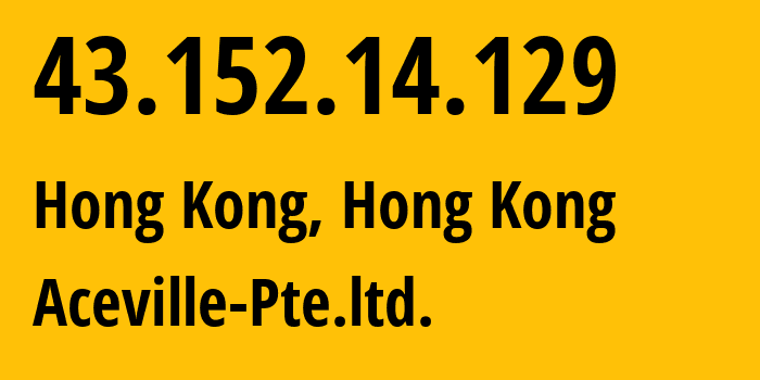 IP-адрес 43.152.14.129 (Гонконг, Kowloon, Гонконг) определить местоположение, координаты на карте, ISP провайдер AS139341 Aceville-Pte.ltd. // кто провайдер айпи-адреса 43.152.14.129