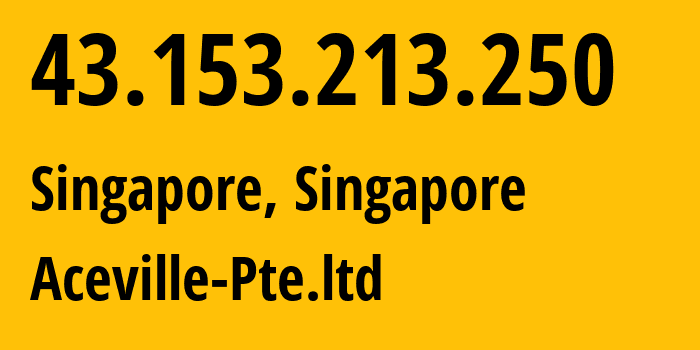 IP address 43.153.213.250 (Singapore, North West, Singapore) get location, coordinates on map, ISP provider AS132203 Aceville-Pte.ltd // who is provider of ip address 43.153.213.250, whose IP address
