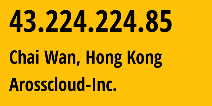 IP-адрес 43.224.224.85 (Чхайвань, Eastern District, Гонконг) определить местоположение, координаты на карте, ISP провайдер AS400619 Arosscloud-Inc. // кто провайдер айпи-адреса 43.224.224.85