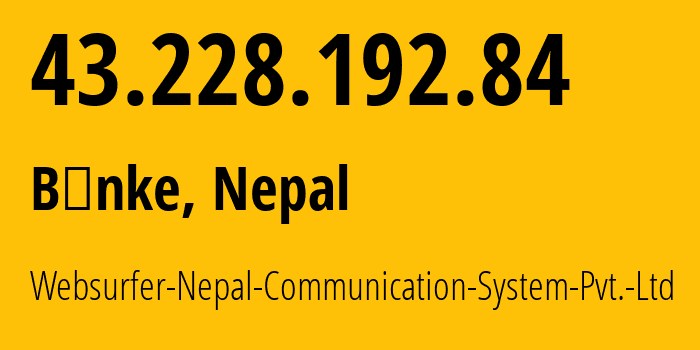 IP address 43.228.192.84 (Bānke, Lumbini Province, Nepal) get location, coordinates on map, ISP provider AS24550 Websurfer-Nepal-Communication-System-Pvt.-Ltd // who is provider of ip address 43.228.192.84, whose IP address