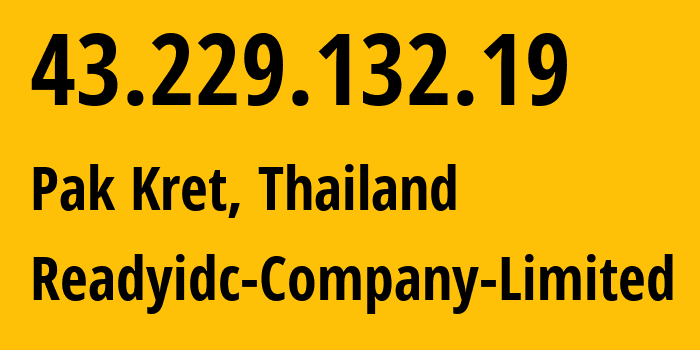 IP address 43.229.132.19 (Pak Kret, Nonthaburi, Thailand) get location, coordinates on map, ISP provider AS56309 Readyidc-Company-Limited // who is provider of ip address 43.229.132.19, whose IP address