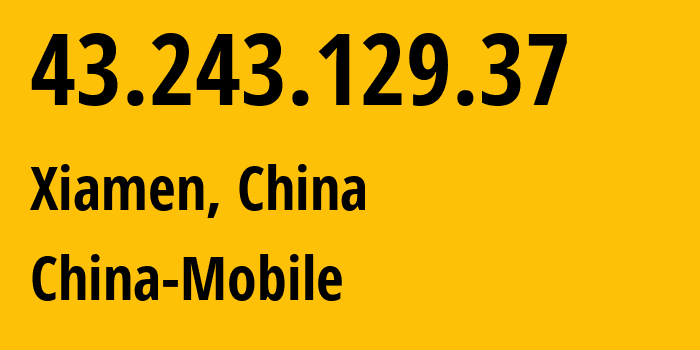 IP address 43.243.129.37 (Xiamen, Fujian, China) get location, coordinates on map, ISP provider AS9808 China-Mobile // who is provider of ip address 43.243.129.37, whose IP address