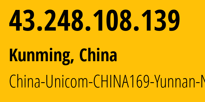 IP-адрес 43.248.108.139 (Куньмин, Yunnan, Китай) определить местоположение, координаты на карте, ISP провайдер AS4837 China-Unicom-CHINA169-Yunnan-Network // кто провайдер айпи-адреса 43.248.108.139