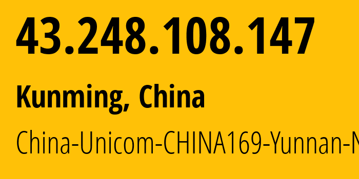 IP address 43.248.108.147 (Kunming, Yunnan, China) get location, coordinates on map, ISP provider AS4837 China-Unicom-CHINA169-Yunnan-Network // who is provider of ip address 43.248.108.147, whose IP address