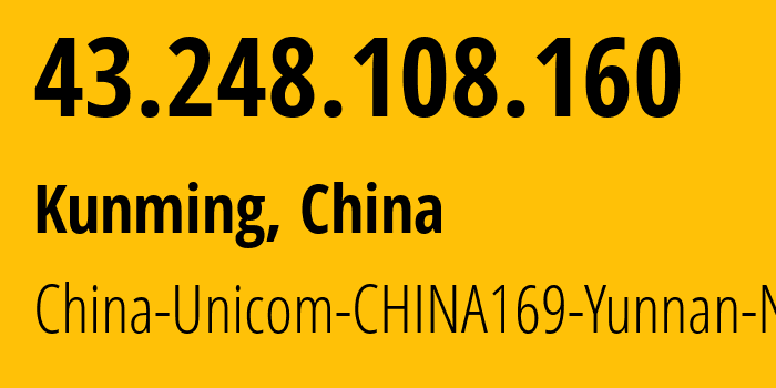 IP address 43.248.108.160 (Kunming, Yunnan, China) get location, coordinates on map, ISP provider AS4837 China-Unicom-CHINA169-Yunnan-Network // who is provider of ip address 43.248.108.160, whose IP address