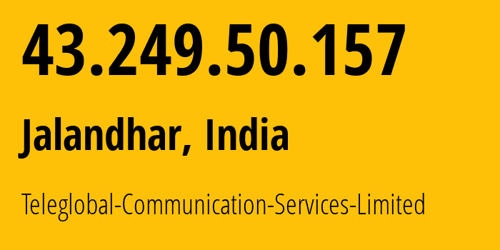 IP address 43.249.50.157 (Jalandhar, Punjab, India) get location, coordinates on map, ISP provider AS133073 Teleglobal-Communication-Services-Limited // who is provider of ip address 43.249.50.157, whose IP address