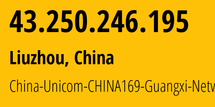 IP address 43.250.246.195 (Liuzhou, Guangxi, China) get location, coordinates on map, ISP provider AS4837 China-Unicom-CHINA169-Guangxi-Network // who is provider of ip address 43.250.246.195, whose IP address