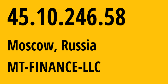 IP address 45.10.246.58 (Moscow, Moscow, Russia) get location, coordinates on map, ISP provider AS214822 MT-FINANCE-LLC // who is provider of ip address 45.10.246.58, whose IP address