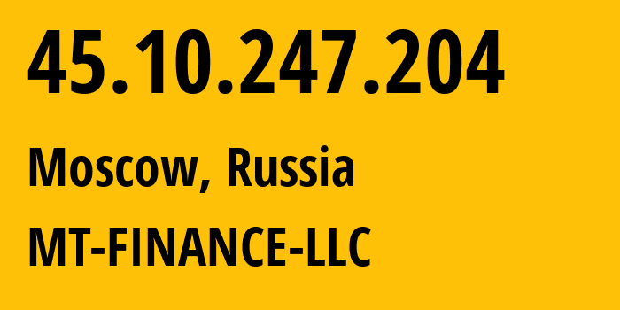 IP address 45.10.247.204 (Moscow, Moscow, Russia) get location, coordinates on map, ISP provider AS214822 MT-FINANCE-LLC // who is provider of ip address 45.10.247.204, whose IP address